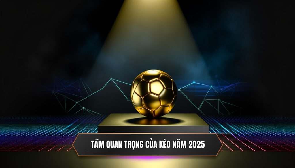 Tầm quan trọng của kèo năm 2025
